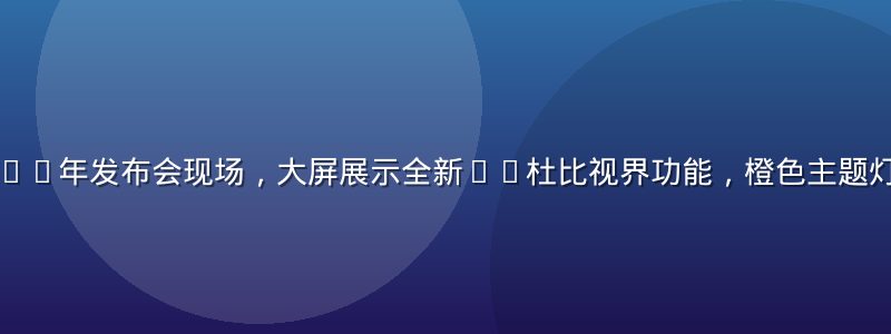 丝瓜视频2026年发布会现场，大屏展示全新4K杜比视界功能，橙色主题灯光氛围感强烈